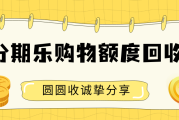 分期乐购物额度回收操作分享，实现价值最大化！